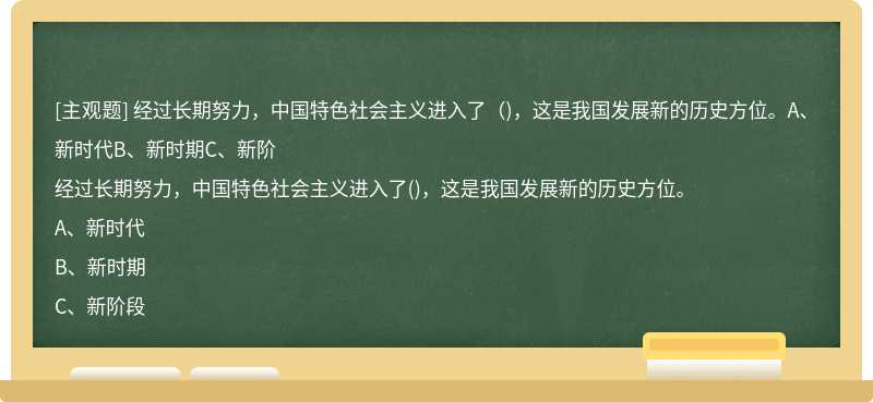 经过长期努力，中国特色社会主义进入了（)，这是我国发展新的历史方位。A、新时代B、新时期C、新阶