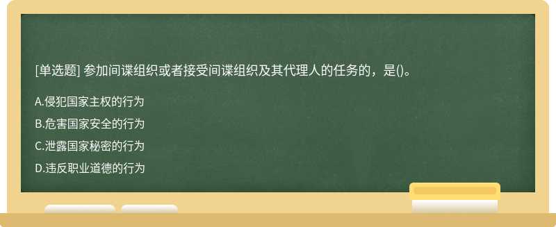 参加间谍组织或者接受间谍组织及其代理人的任务的，是（)。A、侵犯国家主权的行为B、危害国家安全