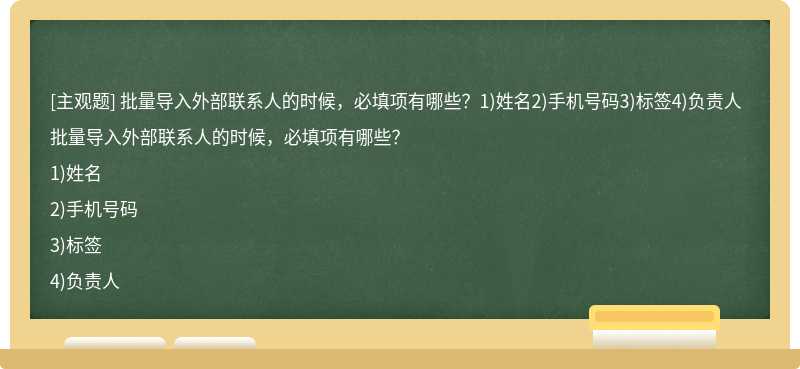 批量导入外部联系人的时候，必填项有哪些？1)姓名2)手机号码3)标签4)负责人