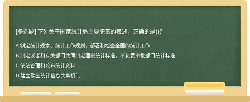 下列关于国家统计局主要职责的表述，正确的是（)？A.制定统计规章、统计工作规划，部署和检查全国的