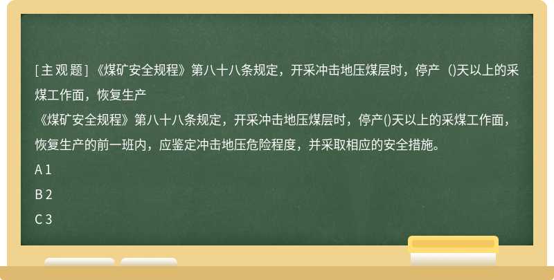 《煤矿安全规程》第八十八条规定，开采冲击地压煤层时，停产（)天以上的采煤工作面，恢复生产