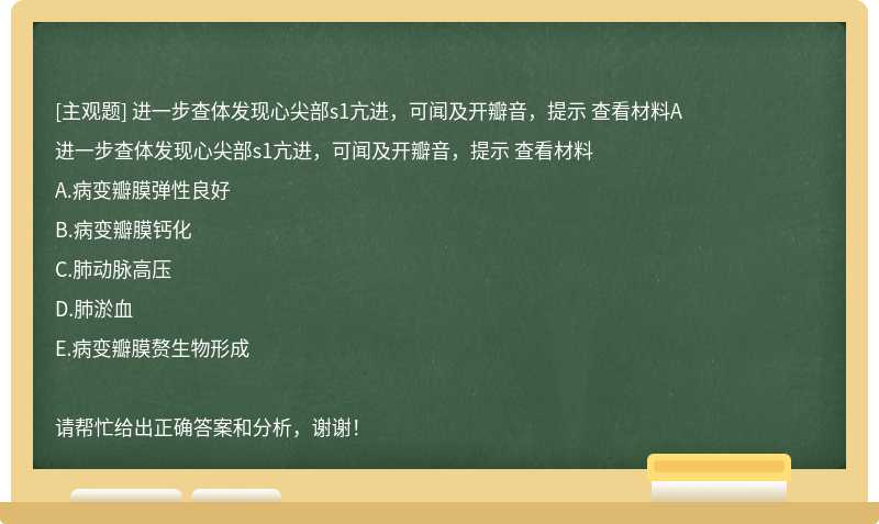 进一步查体发现心尖部s1亢进，可闻及开瓣音，提示 查看材料A