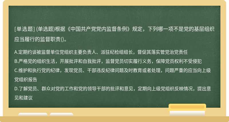 （单选题)根据《中国共产党党内监督条例》规定，下列哪一项不是党的基层组织应当履行的监督职责（)