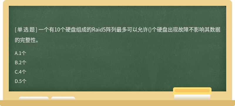 一个有10个硬盘组成的Raid5阵列最多可以允许（)个硬盘出现故障不影响其数据的完整性。A、1个B、2个