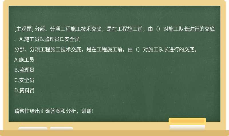 分部、分项工程施工技术交底，是在工程施工前，由（）对施工队长进行的交底。A.施工员B.监理员C.安全员