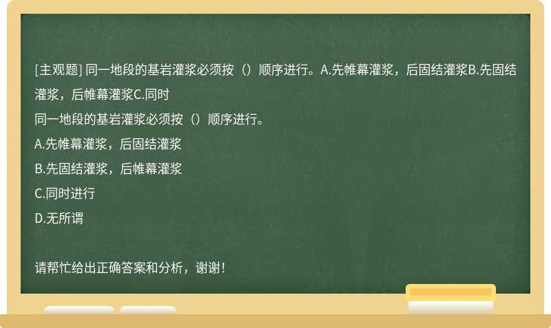 同一地段的基岩灌浆必须按（）顺序进行。A.先帷幕灌浆，后固结灌浆B.先固结灌浆，后帷幕灌浆C.同时