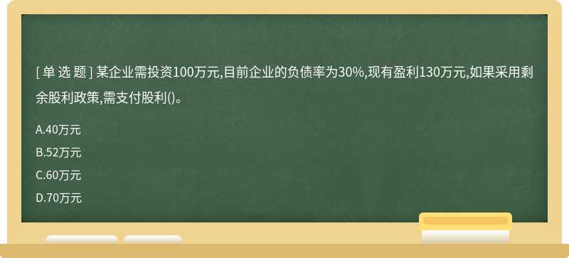 某企业需投资100万元,目前企业的负债率为30%,现有盈利130万元,如果采用剩余股利政策,需支付股