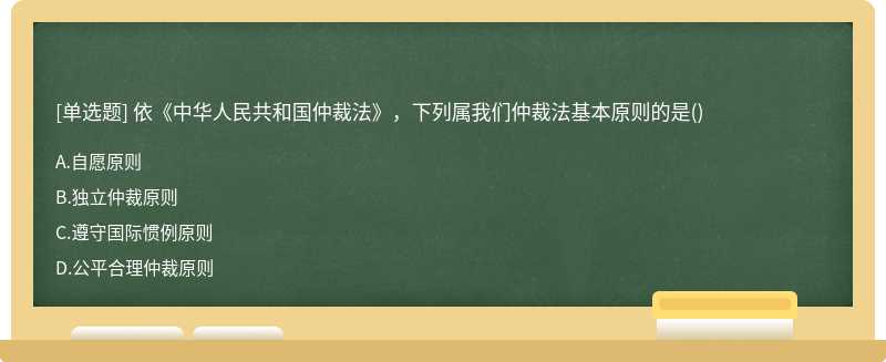 依《中华人民共和国仲裁法》，下列属我们仲裁法基本原则的是（)A.自愿原则B.独立仲裁原则C.遵守国