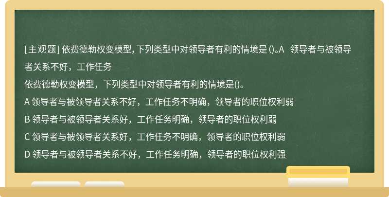 依费德勒权变模型，下列类型中对领导者有利的情境是（)。A 领导者与被领导者关系不好，工作任务