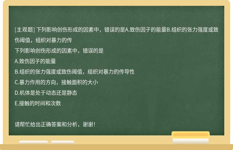 下列影响创伤形成的因素中，错误的是A.致伤因子的能量B.组织的张力强度或致伤阈值，组织对暴力的传