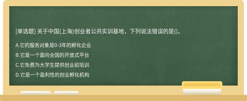 关于中国（上海)创业者公共实训基地，下列说法错误的是（)。A、它的服务对象是0－3年的孵化企业B、它