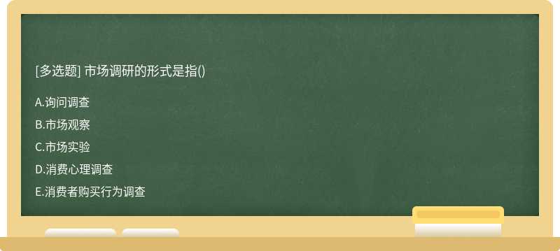 市场调研的形式是指（)A、询问调查B、市场观察C、市场实验D、消费心理调查E、消费者购买行为调查