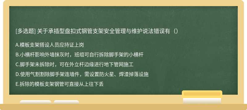 关于承插型盘扣式钢管支架安全管理与维护说法错误有（）