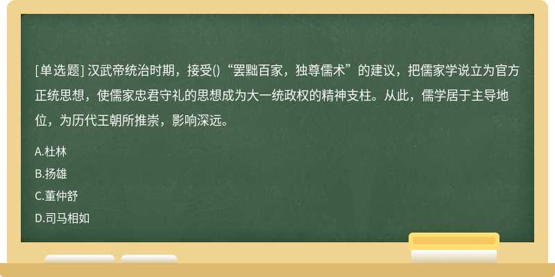 汉武帝统治时期，接受()“罢黜百家，独尊儒术”的建议，把儒家学说立为官方正统思想，使儒家忠君守礼的思想成为大一统政权的精神支柱。从此，儒学居于主导地位，为历代王朝所推崇，影响深远。