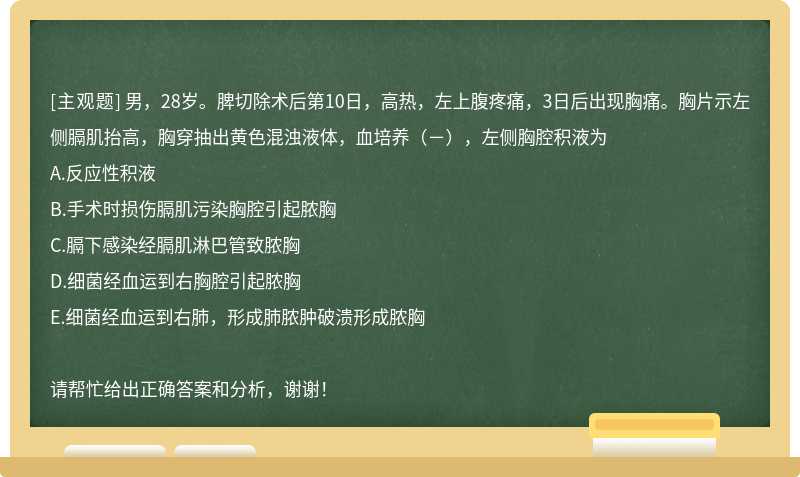 男，28岁。脾切除术后第10日，高热，左上腹疼痛，3日后出现胸痛。胸片示左侧膈肌抬高，胸穿抽出黄色混浊