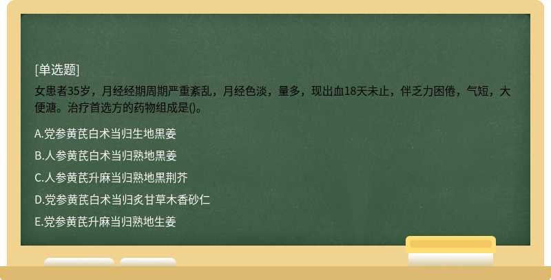 女患者35岁，月经经期周期严重紊乱，月经色淡，量多，现出血18天未止，伴乏力困倦，气短，大便溏。治疗首选方的药物组成是()。