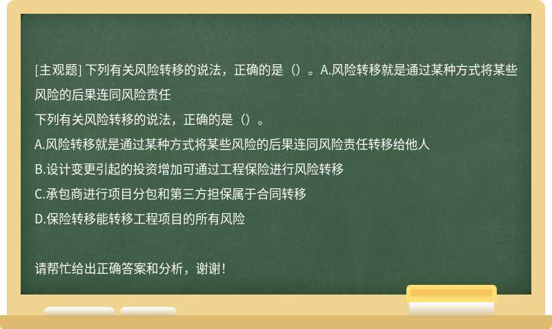 下列有关风险转移的说法，正确的是（）。A.风险转移就是通过某种方式将某些风险的后果连同风险责任