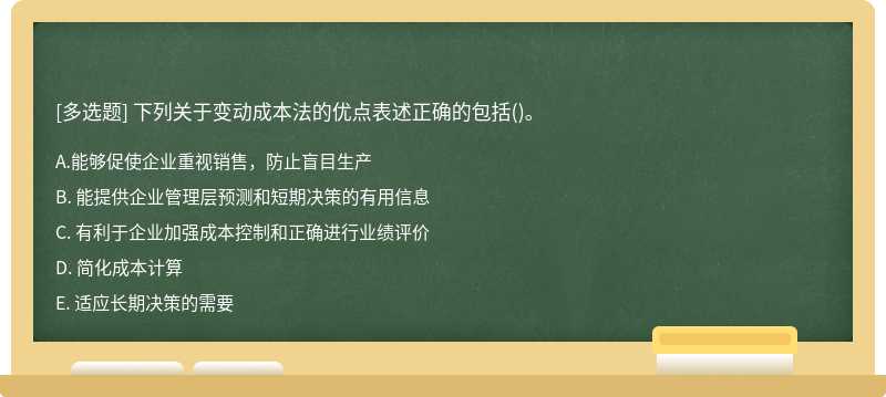 下列关于变动成本法的优点表述正确的包括（)。A、 能够促使企业重视销售，防止盲目生产B、 能提供企