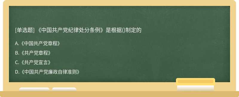 《中国共产党纪律处分条例》是根据（)制定的A.《中国共产党章程》B.《共产党章程》C.《共产党宣言》D.