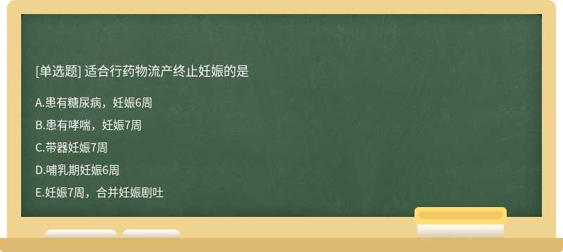 适合行药物流产终止妊娠的是A.患有糖尿病，妊娠6周B.患有哮喘，妊娠7周C.带器妊娠7周 D.哺乳期