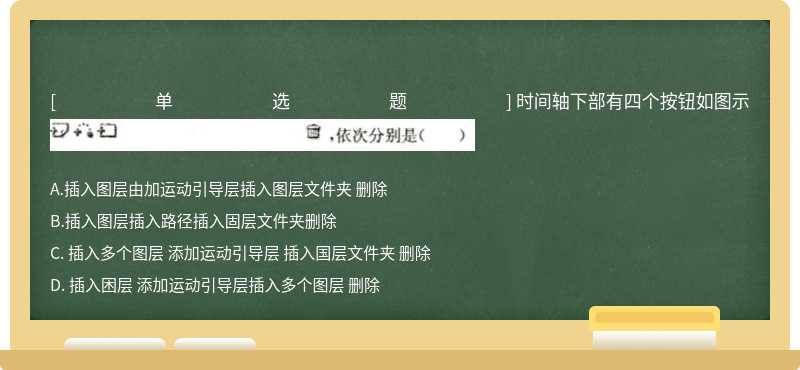 时间轴下部有四个按钮如图示 A.插入图层由加运动引导层插入图层文件夹 删除 B.插入图层插入