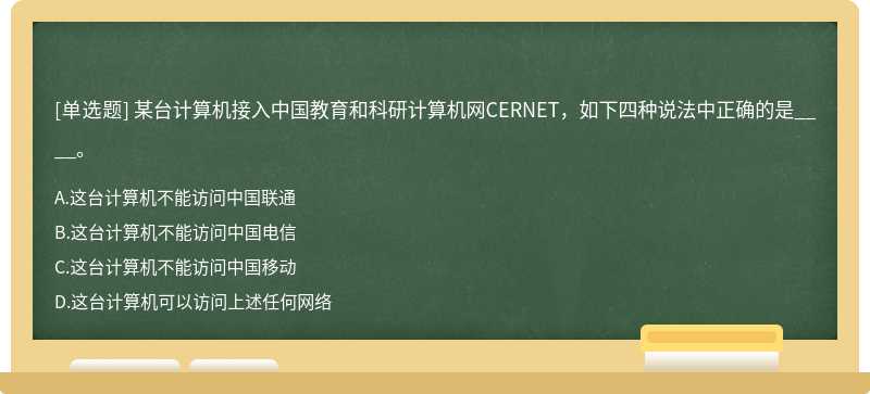 某台计算机接入中国教育和科研计算机网CERNET，如下四种说法中正确的是____。A、这台计算机不能