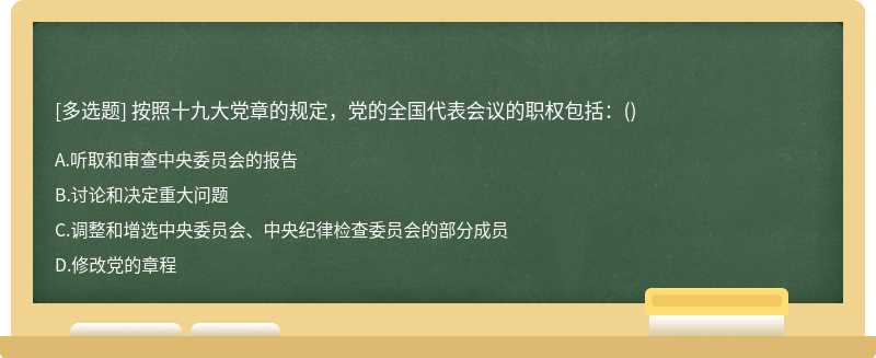 按照十九大党章的规定，党的全国代表会议的职权包括：（)A、听取和审查中央委员会的报告B、讨论和决