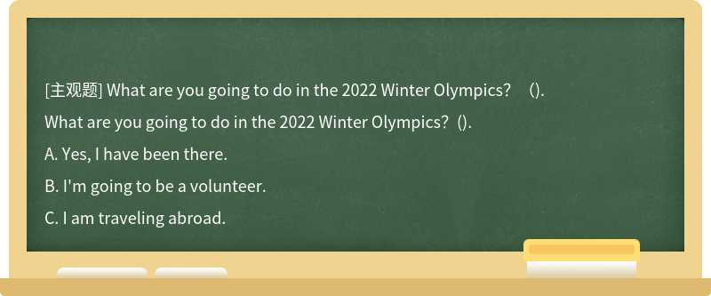 What are you going to do in the 2022 Winter Olympics？（).