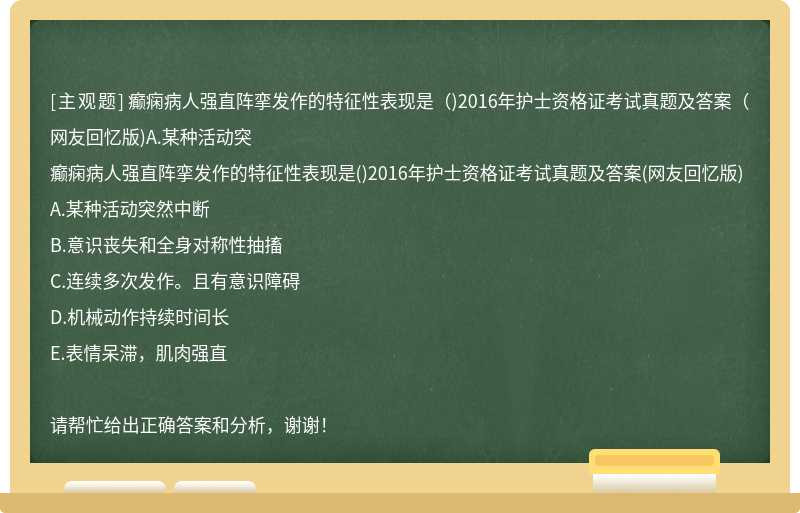 癫痫病人强直阵挛发作的特征性表现是（)2016年护士资格证考试真题及答案（网友回忆版)A.某种活动突