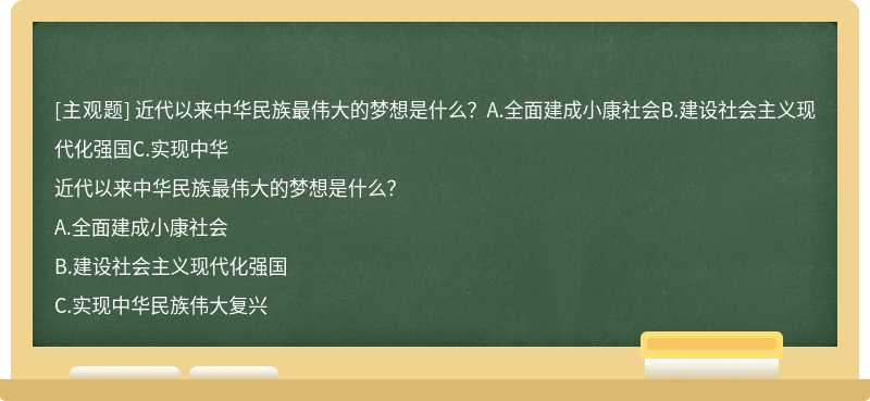 近代以来中华民族最伟大的梦想是什么？A.全面建成小康社会B.建设社会主义现代化强国C.实现中华