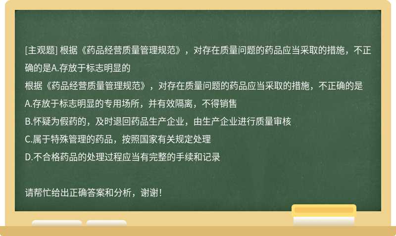 根据《药品经营质量管理规范》，对存在质量问题的药品应当采取的措施，不正确的是A.存放于标志明显的