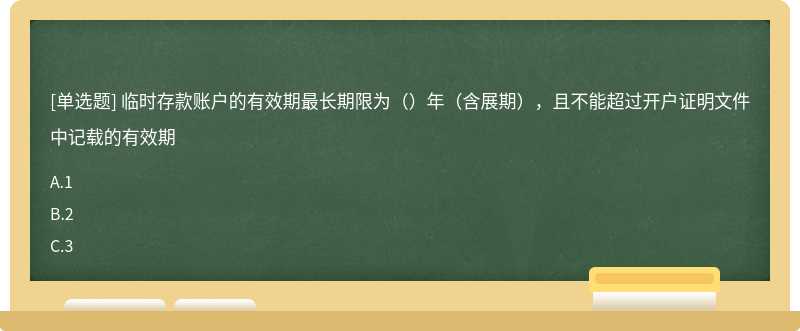 临时存款账户的有效期最长期限为（）年（含展期），且不能超过开户证明文件中记载的有效期