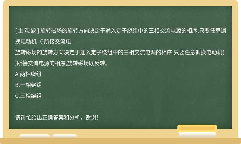 旋转磁场的旋转方向决定于通入定子绕组中的三相交流电源的相序,只要任意调换电动机（)所接交流电