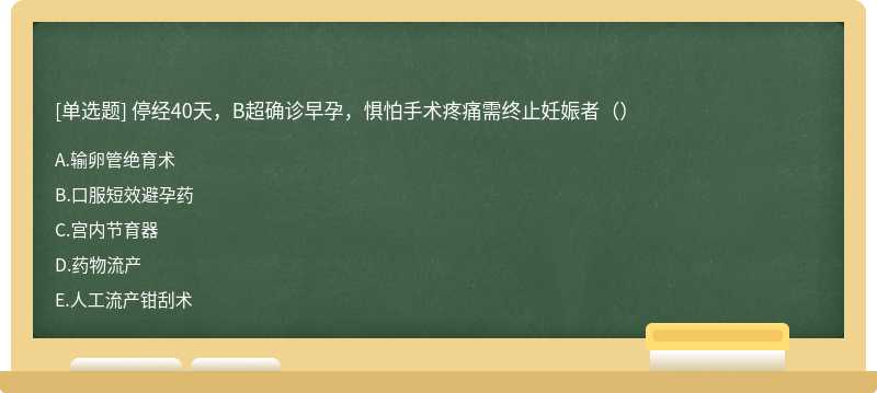 停经40天，B超确诊早孕，惧怕手术疼痛需终止妊娠者（）