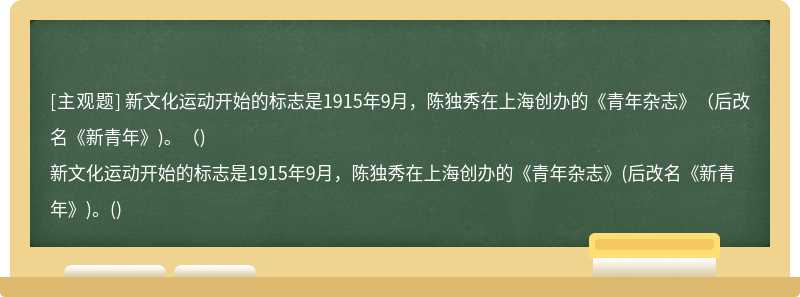 新文化运动开始的标志是1915年9月，陈独秀在上海创办的《青年杂志》（后改名《新青年》)。（)