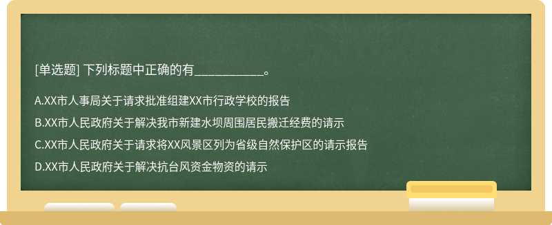 下列标题中正确的有__________。A、XX市人事局关于请求批准组建XX市行政学校的报告B、XX市人民政