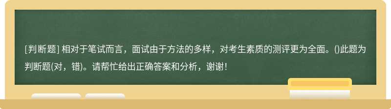 相对于笔试而言，面试由于方法的多样，对考生素质的测评更为全面。（)