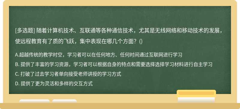 随着计算机技术、互联通等各种通信技术，尤其是无线网络和移动技术的发展，使远程教育有了质的飞