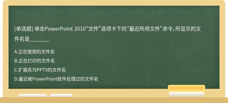 单击PowerPoint 2010“文件”选项卡下的“最近所用文件”命令，所显示的文件名是_______A、正在使用