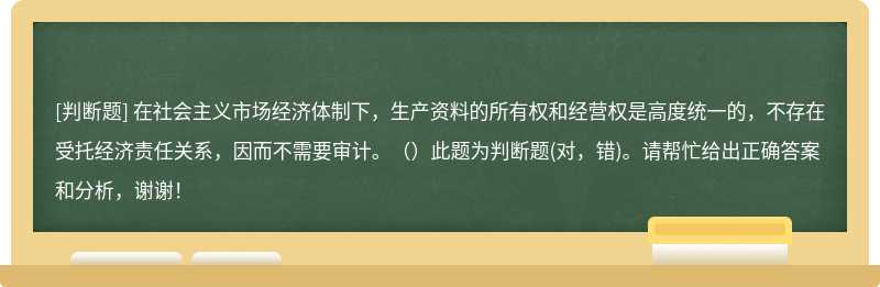 在社会主义市场经济体制下，生产资料的所有权和经营权是高度统一的，不存在受托经济责任关系，因而