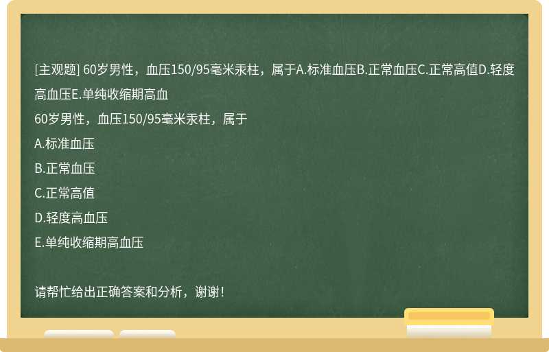 60岁男性，血压150/95毫米汞柱，属于A.标准血压B.正常血压C.正常高值D.轻度高血压E.单纯收缩期高血