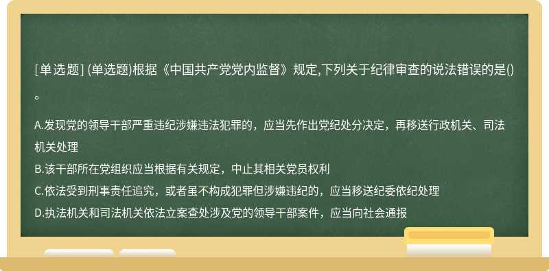 （单选题)根据《中国共产党党内监督》规定,下列关于纪律审查的说法错误的是（)。A.发现党的领导干