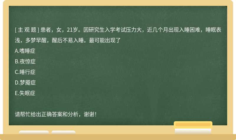 患者，女，21岁。因研究生入学考试压力大，近几个月出现入睡困难，睡眠表浅，多梦早醒，醒后不易入睡。最