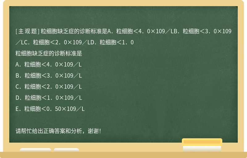 粒细胞缺乏症的诊断标准是A．粒细胞＜4．0×109／LB．粒细胞＜3．0×109／LC．粒细胞＜2．0×109／LD．粒细胞＜1．0