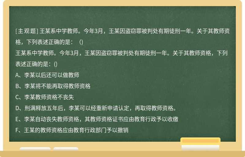 王某系中学教师。今年3月，王某因盗窃罪被判处有期徒刑一年。关于其教师资格，下列表述正确的是：（)