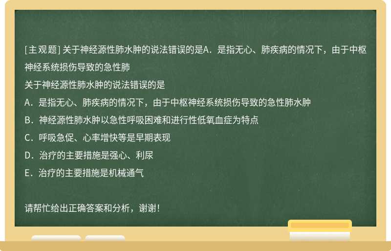 关于神经源性肺水肿的说法错误的是A．是指无心、肺疾病的情况下，由于中枢神经系统损伤导致的急性肺