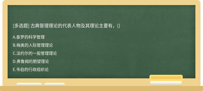 古典管理理论的代表人物及其理论主要有，（)A、泰罗的科学管理B、梅奥的人际管理理论C、法约尔