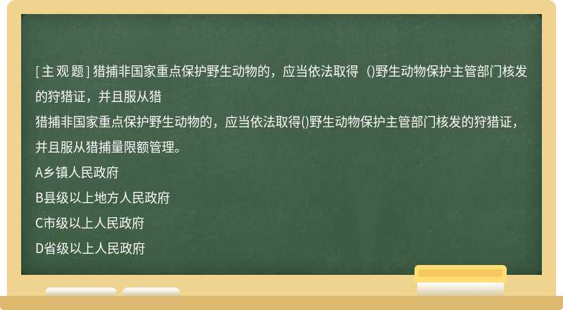 猎捕非国家重点保护野生动物的，应当依法取得（)野生动物保护主管部门核发的狩猎证，并且服从猎