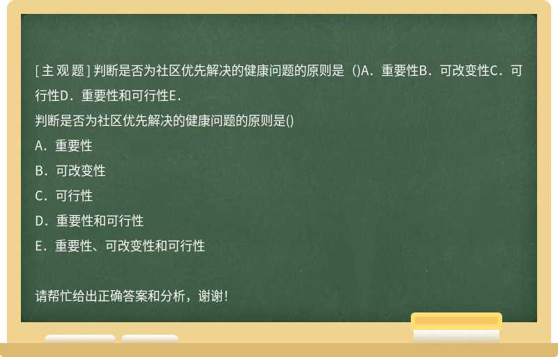 判断是否为社区优先解决的健康问题的原则是（)A．重要性B．可改变性C．可行性D．重要性和可行性E．