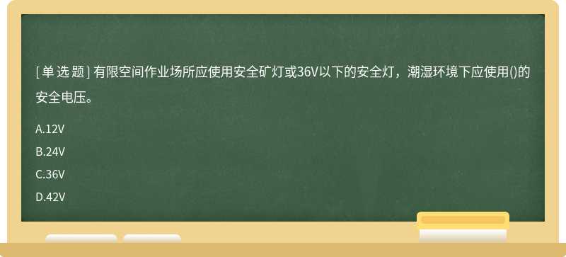 有限空间作业场所应使用安全矿灯或36V以下的安全灯，潮湿环境下应使用()的安全电压。